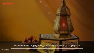 ما هو موعد عيد الفطر المبارك 2026 في مصر وفق الحسابات الفلكية؟